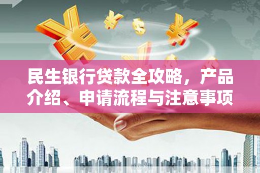 靖边民生银行贷款全攻略，产品介绍、申请流程与注意事项
